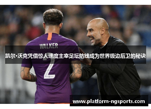 凯尔·沃克凭借惊人速度主宰足坛防线成为世界级边后卫的秘诀
