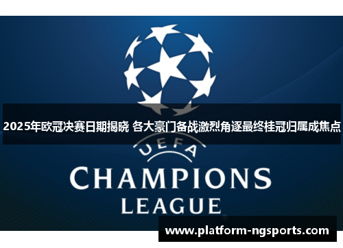 2025年欧冠决赛日期揭晓 各大豪门备战激烈角逐最终桂冠归属成焦点