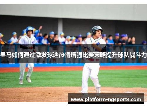 皇马如何通过激发球迷热情增强比赛策略提升球队战斗力