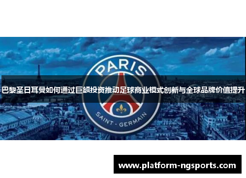 巴黎圣日耳曼如何通过巨额投资推动足球商业模式创新与全球品牌价值提升