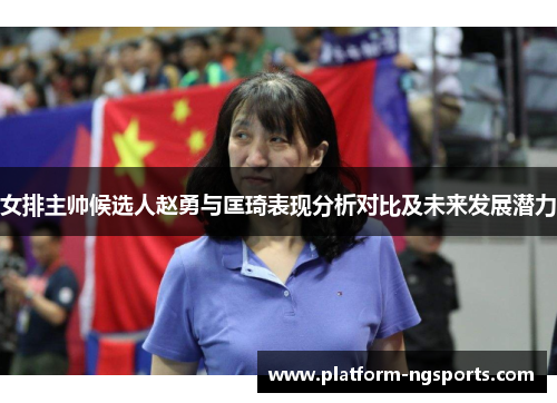 女排主帅候选人赵勇与匡琦表现分析对比及未来发展潜力