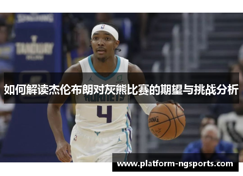 如何解读杰伦布朗对灰熊比赛的期望与挑战分析