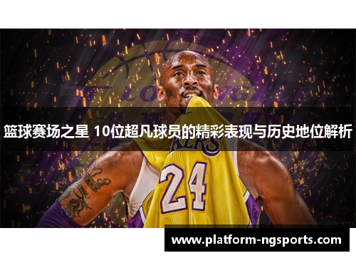 篮球赛场之星 10位超凡球员的精彩表现与历史地位解析