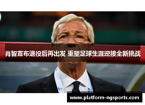 肖智宣布退役后再出发 重塑足球生涯迎接全新挑战