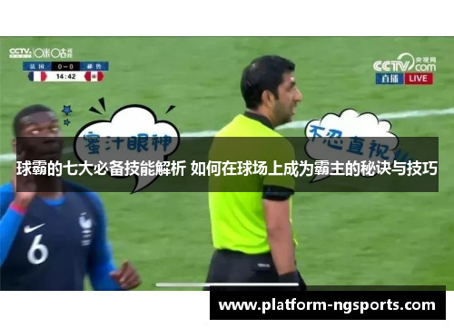 球霸的七大必备技能解析 如何在球场上成为霸主的秘诀与技巧