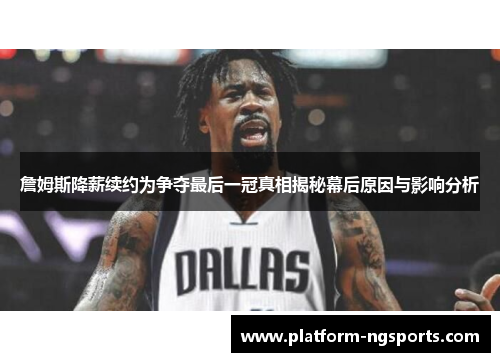 詹姆斯降薪续约为争夺最后一冠真相揭秘幕后原因与影响分析