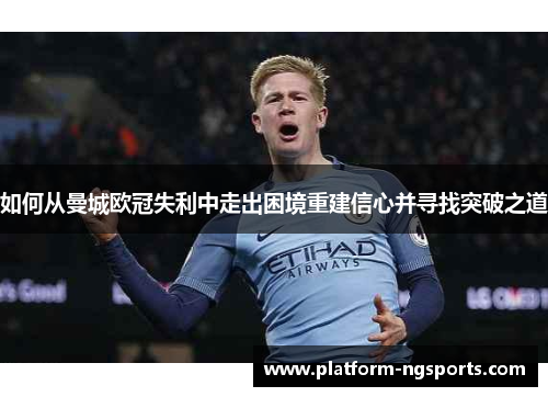 如何从曼城欧冠失利中走出困境重建信心并寻找突破之道