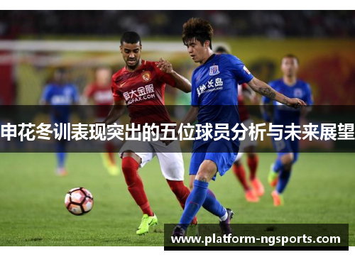申花冬训表现突出的五位球员分析与未来展望