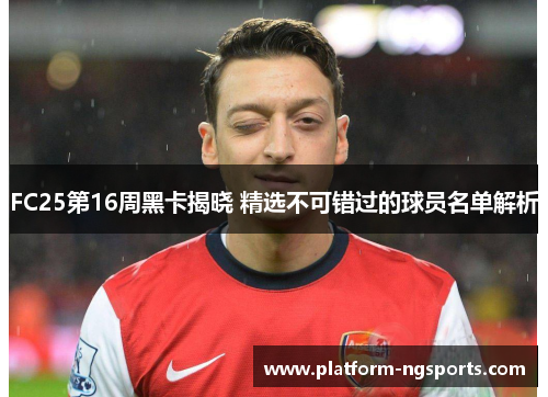 FC25第16周黑卡揭晓 精选不可错过的球员名单解析