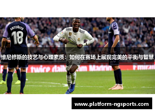 维尼修斯的技艺与心理素质：如何在赛场上展现完美的平衡与智慧