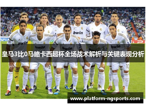 皇马3比0马略卡西超杯全场战术解析与关键表现分析