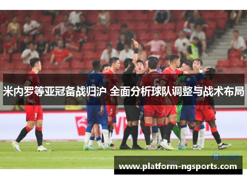 米内罗等亚冠备战归沪 全面分析球队调整与战术布局