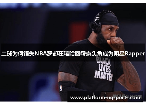 二球为何错失NBA梦却在嘻哈圈崭露头角成为明星Rapper