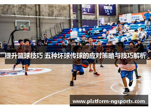 提升篮球技巧 五种坏球传球的应对策略与技巧解析