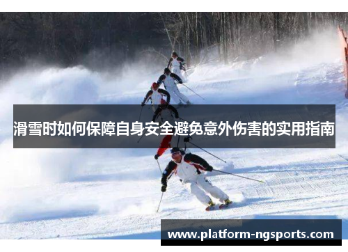 滑雪时如何保障自身安全避免意外伤害的实用指南