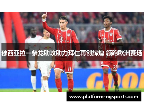 穆西亚拉一条龙助攻助力拜仁再创辉煌 领跑欧洲赛场