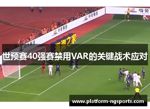 世预赛40强赛禁用VAR的关键战术应对