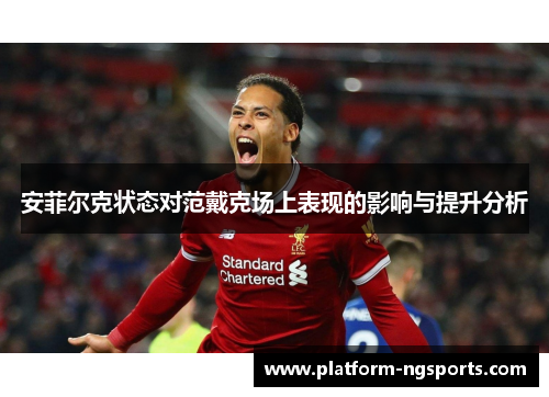 安菲尔克状态对范戴克场上表现的影响与提升分析