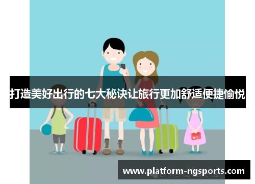 打造美好出行的七大秘诀让旅行更加舒适便捷愉悦