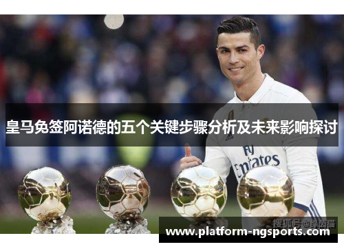 皇马免签阿诺德的五个关键步骤分析及未来影响探讨