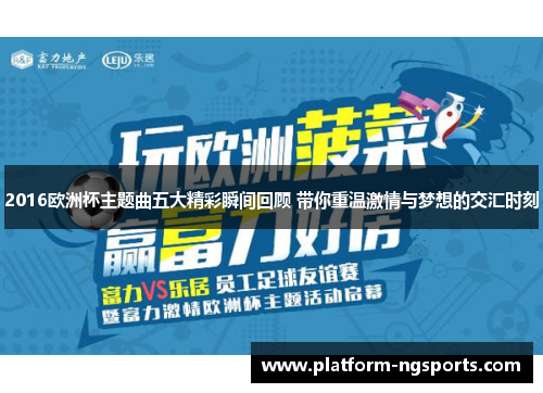 2016欧洲杯主题曲五大精彩瞬间回顾 带你重温激情与梦想的交汇时刻
