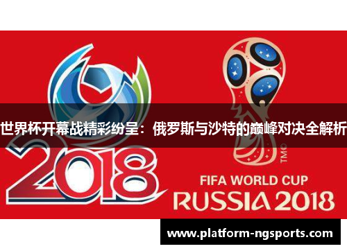 世界杯开幕战精彩纷呈：俄罗斯与沙特的巅峰对决全解析