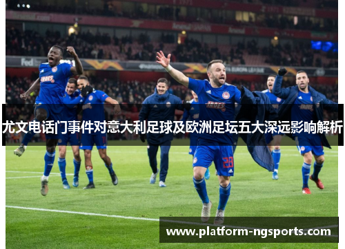 尤文电话门事件对意大利足球及欧洲足坛五大深远影响解析
