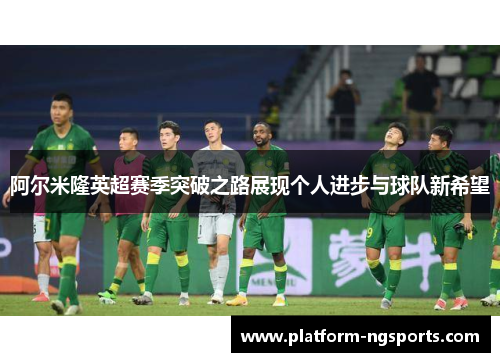阿尔米隆英超赛季突破之路展现个人进步与球队新希望
