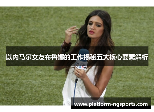 以内马尔女友布鲁娜的工作揭秘五大核心要素解析