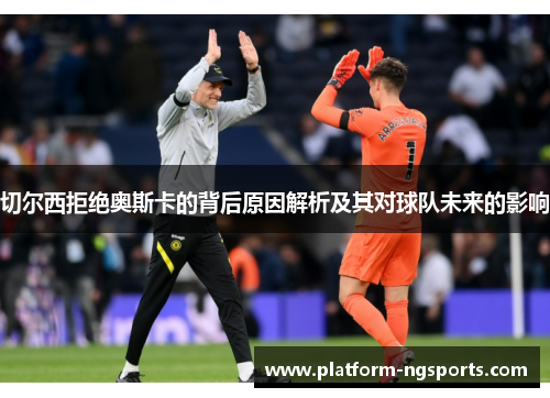 切尔西拒绝奥斯卡的背后原因解析及其对球队未来的影响