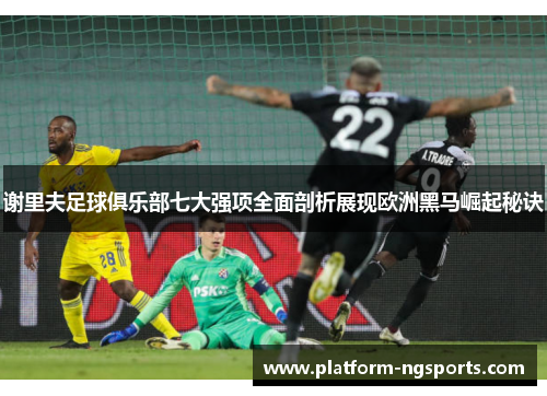 谢里夫足球俱乐部七大强项全面剖析展现欧洲黑马崛起秘诀