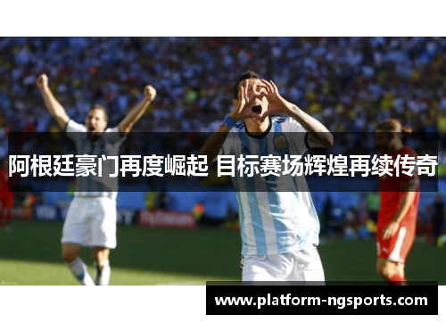 阿根廷豪门再度崛起 目标赛场辉煌再续传奇