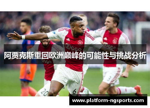 阿贾克斯重回欧洲巅峰的可能性与挑战分析